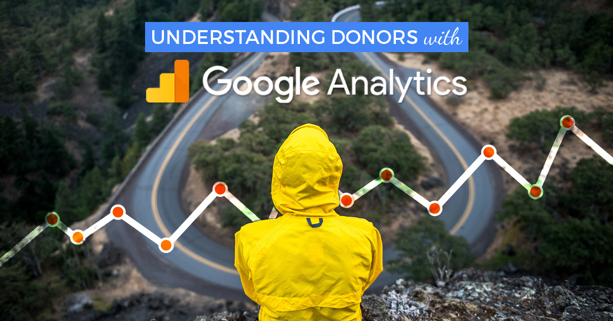 With Google Analytics, you have readily available tools that can help you build compelling content and understand your donors.
