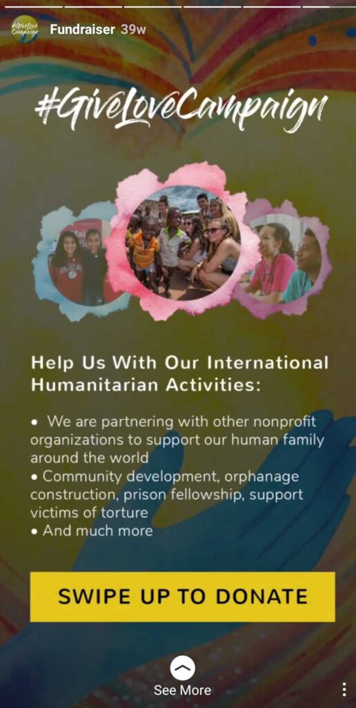 #GiveLoveCampaign - Help us With Our International Humanitarian Activities: - We are partnering with other nonprofit organizations to support our human family around the world. - Community development, orphanage construction, prison fellowship, support victims of torture. - And much more. Swipe Up to Donate.